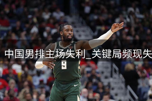 中国男排主场失利 关键局频现失误憾负日本