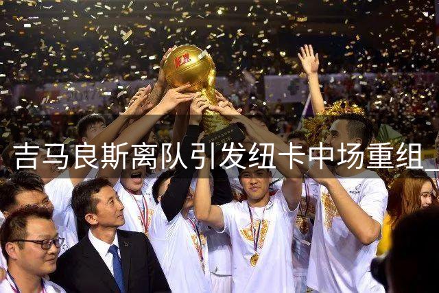 吉马良斯离队引发纽卡中场重组 新援名单现三大目标人选
