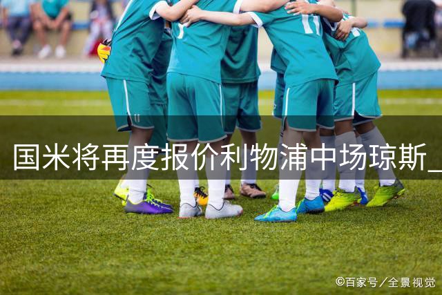 国米将再度报价利物浦中场琼斯 转会费或超3500万欧元