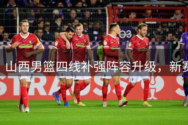 山西男篮四线补强阵容升级，新赛季剑指联赛新高度