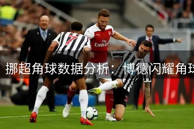 挪超角球数据分析：博德闪耀角球战术优势显著