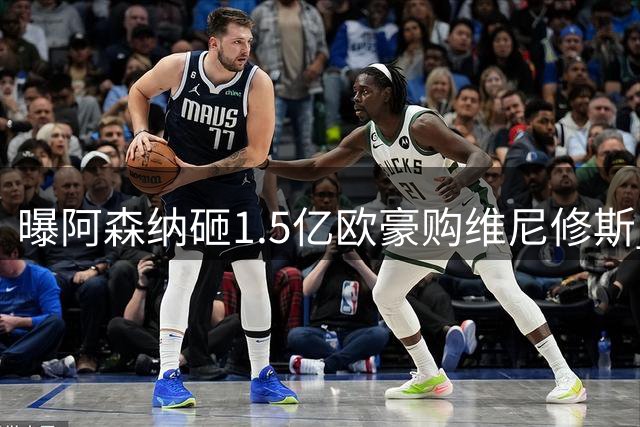 曝阿森纳砸1.5亿欧豪购维尼修斯 阿尔特塔亲承核心地位
