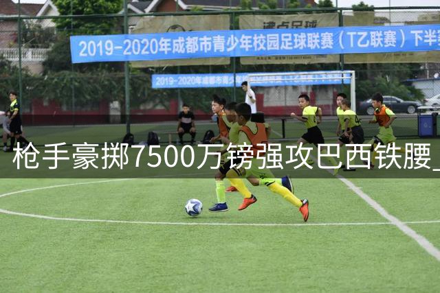 枪手豪掷7500万镑强攻巴西铁腰 吉马良斯交易或成英超今夏最重磅中场转会