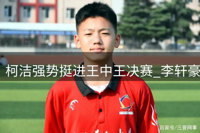 柯洁强势挺进王中王决赛 李轩豪将战党毅飞争夺最后席位
