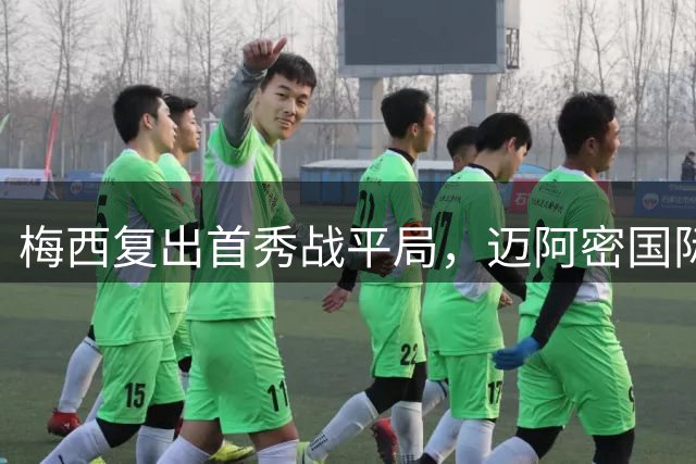 梅西复出首秀战平局，迈阿密国际六连胜被终结