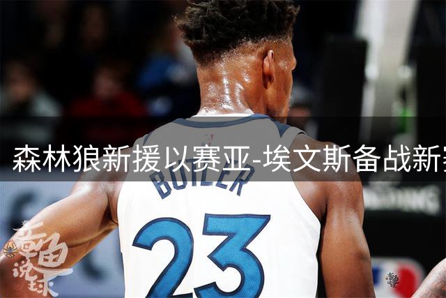 森林狼新援以赛亚-埃文斯备战新赛季 官方晒训练照引期待