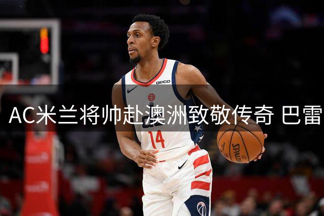 AC米兰将帅赴澳洲致敬传奇 巴雷西壁画前深情缅怀