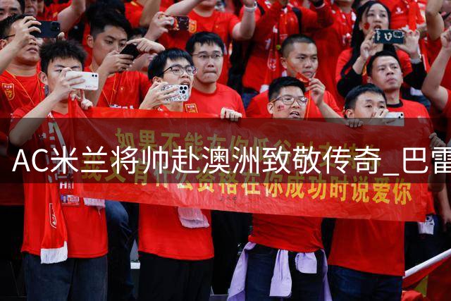 AC米兰将帅赴澳洲致敬传奇 巴雷西壁画前深情缅怀