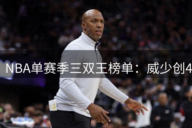 NBA单赛季三双王榜单：威少创45次纪录居首